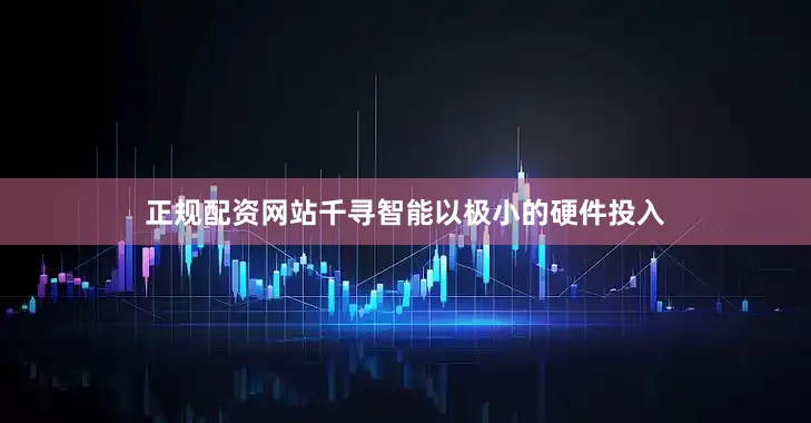 正规配资网站千寻智能以极小的硬件投入