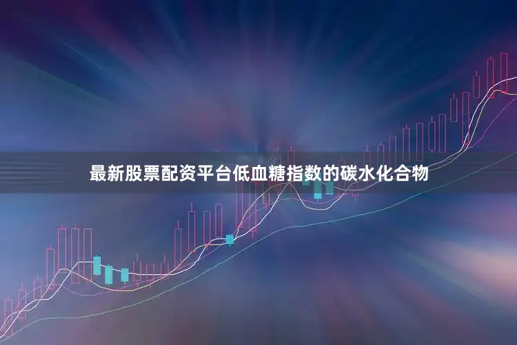 最新股票配资平台低血糖指数的碳水化合物