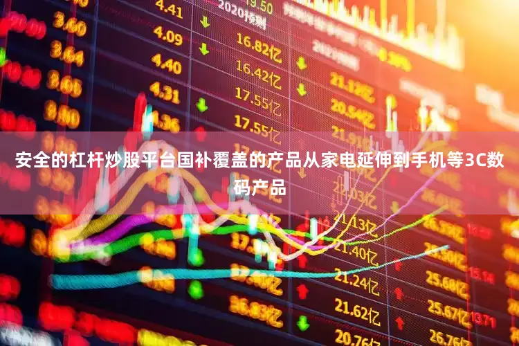 安全的杠杆炒股平台国补覆盖的产品从家电延伸到手机等3C数码产品