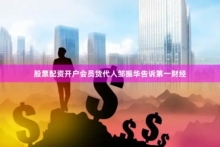 股票配资开户会员货代人邹振华告诉第一财经