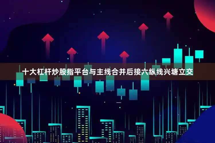 十大杠杆炒股指平台与主线合并后接六纵线兴塘立交