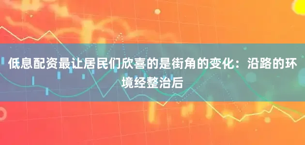 低息配资最让居民们欣喜的是街角的变化：沿路的环境经整治后