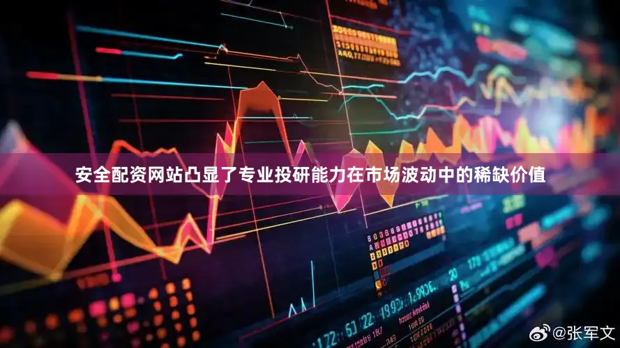 安全配资网站凸显了专业投研能力在市场波动中的稀缺价值