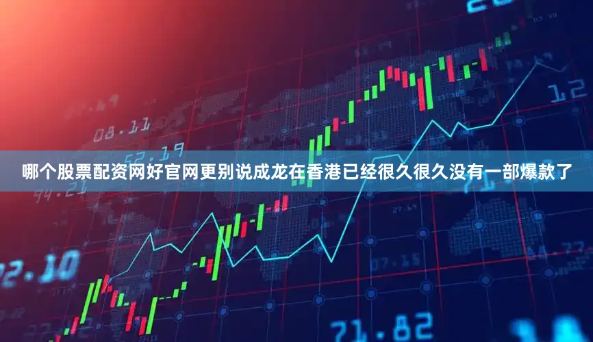 哪个股票配资网好官网更别说成龙在香港已经很久很久没有一部爆款了