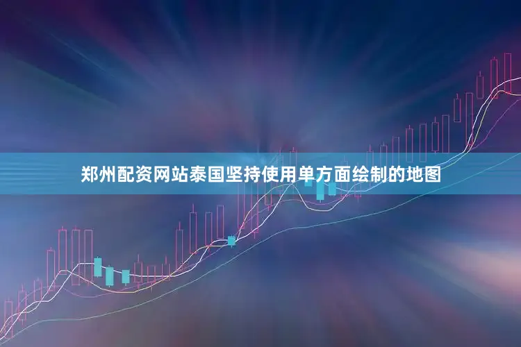 郑州配资网站泰国坚持使用单方面绘制的地图