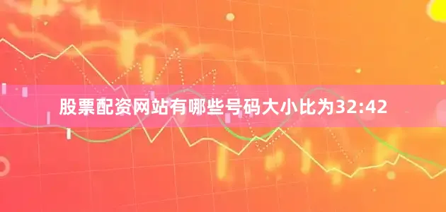 股票配资网站有哪些号码大小比为32:42