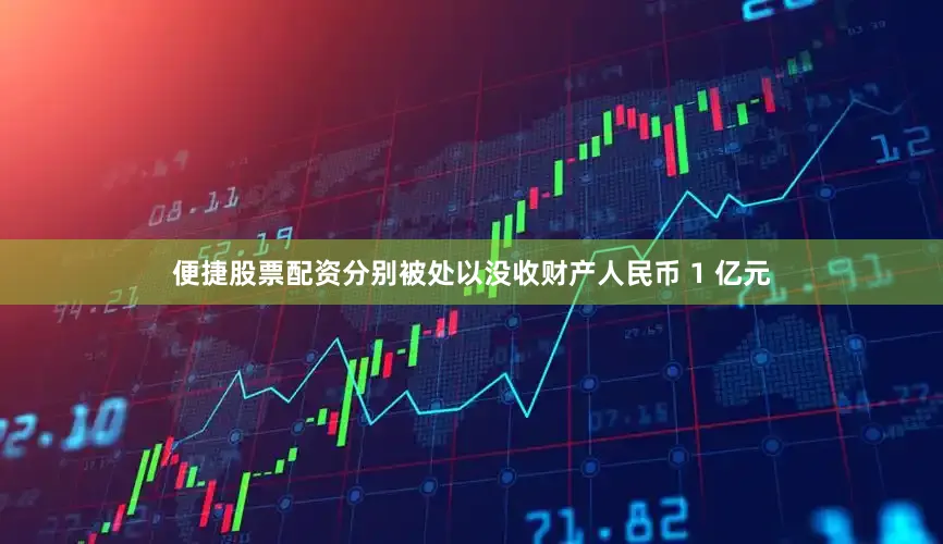 便捷股票配资分别被处以没收财产人民币 1 亿元