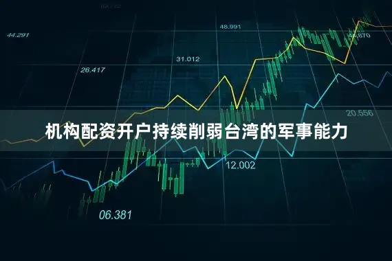 机构配资开户持续削弱台湾的军事能力