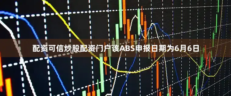 配资可信炒股配资门户该ABS申报日期为6月6日