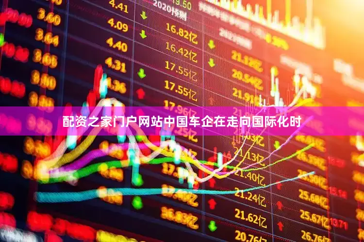 配资之家门户网站中国车企在走向国际化时