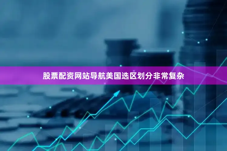 股票配资网站导航美国选区划分非常复杂