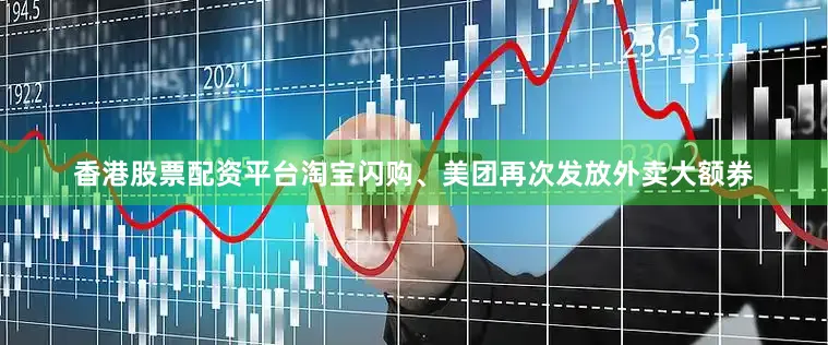 香港股票配资平台　　淘宝闪购、美团再次发放外卖大额券
