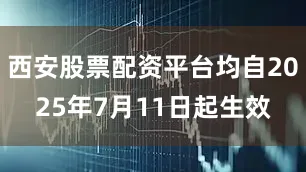 西安股票配资平台均自2025年7月11日起生效