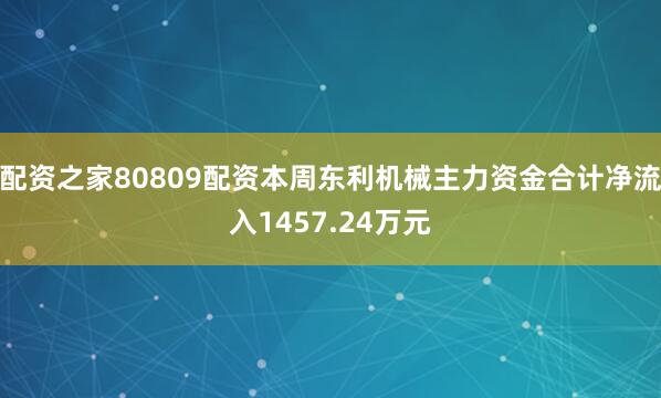 配资之家80809配资本周东利机械主力资金合计净流入1457.24万元