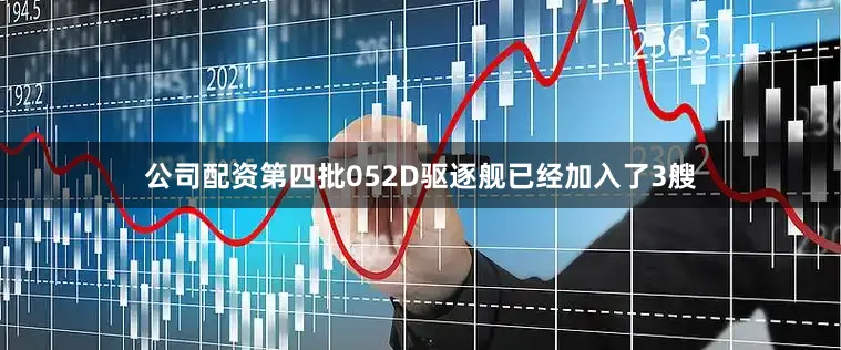 公司配资第四批052D驱逐舰已经加入了3艘