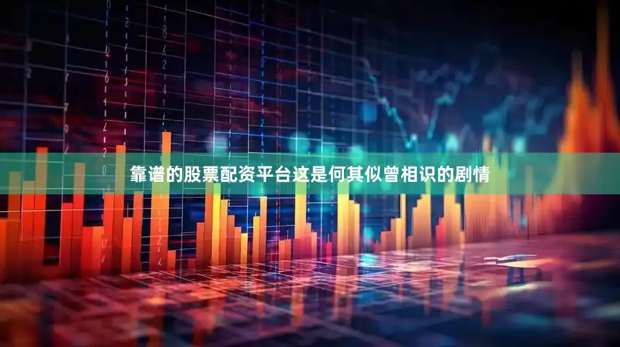 靠谱的股票配资平台这是何其似曾相识的剧情