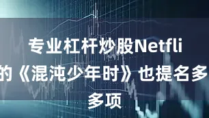 专业杠杆炒股Netflix的《混沌少年时》也提名多项
