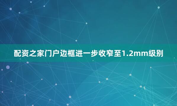 配资之家门户边框进一步收窄至1.2mm级别