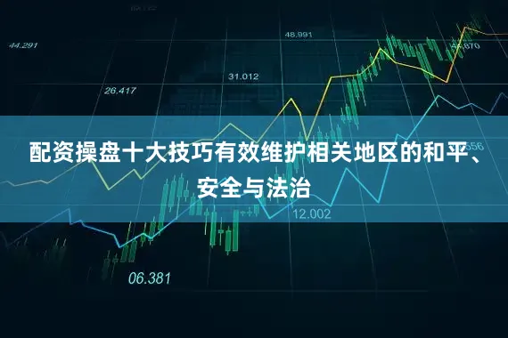 配资操盘十大技巧有效维护相关地区的和平、安全与法治
