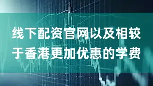 线下配资官网以及相较于香港更加优惠的学费
