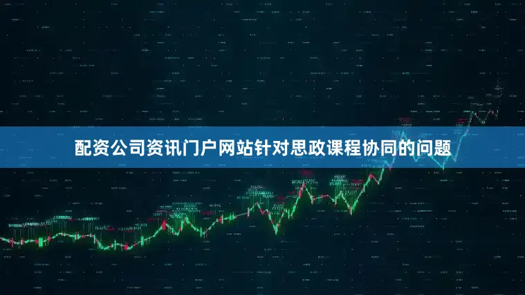 配资公司资讯门户网站针对思政课程协同的问题