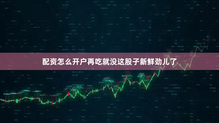 配资怎么开户再吃就没这股子新鲜劲儿了