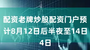 配资老牌炒股配资门户预计8月12日后半夜至14日