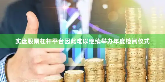 实盘股票杠杆平台因此难以继续举办年度检阅仪式