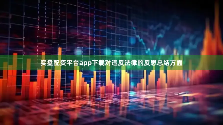 实盘配资平台app下载对违反法律的反思总结方面