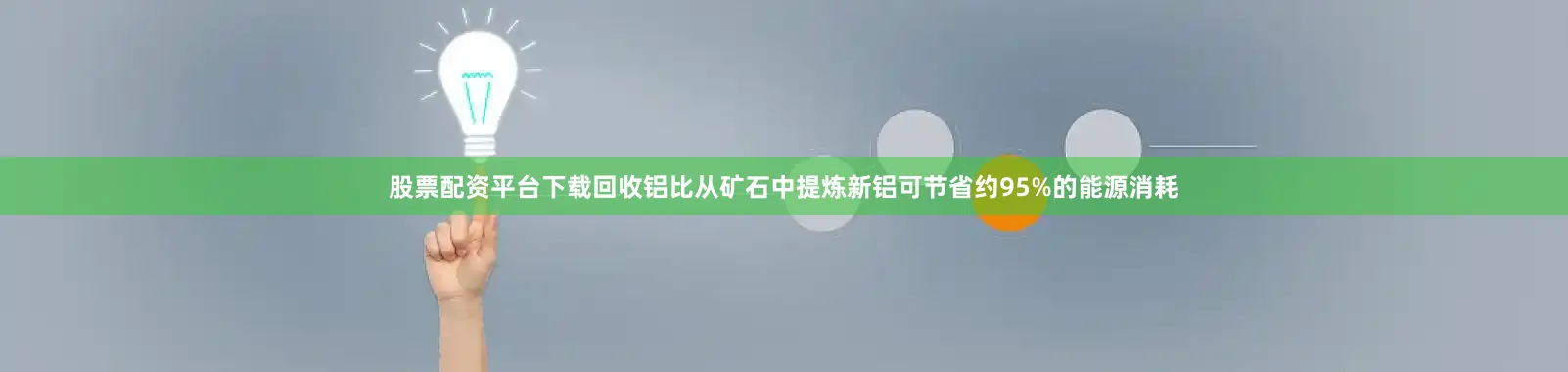 股票配资平台下载回收铝比从矿石中提炼新铝可节省约95%的能源消耗