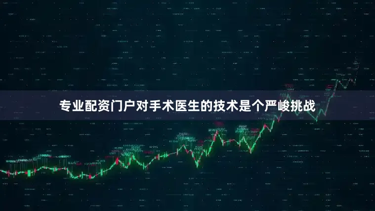 专业配资门户对手术医生的技术是个严峻挑战