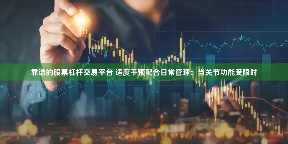 靠谱的股票杠杆交易平台 适度干预配合日常管理：当关节功能受限时