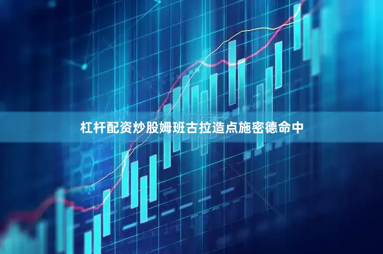 杠杆配资炒股姆班古拉造点施密德命中