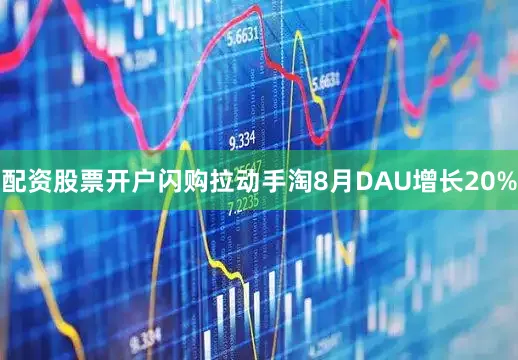 配资股票开户闪购拉动手淘8月DAU增长20%