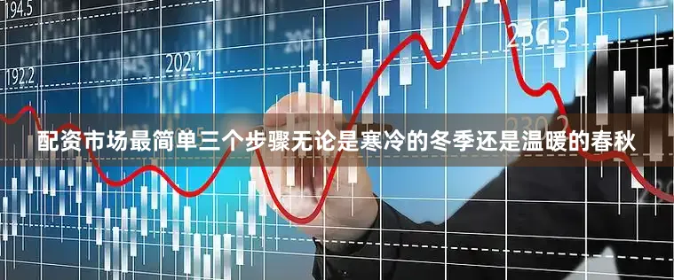 配资市场最简单三个步骤无论是寒冷的冬季还是温暖的春秋