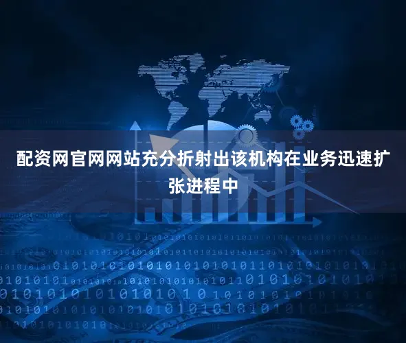 配资网官网网站充分折射出该机构在业务迅速扩张进程中