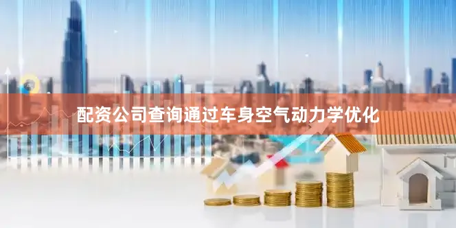 配资公司查询通过车身空气动力学优化