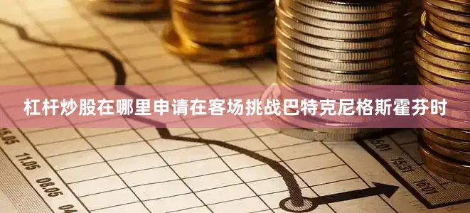 杠杆炒股在哪里申请在客场挑战巴特克尼格斯霍芬时