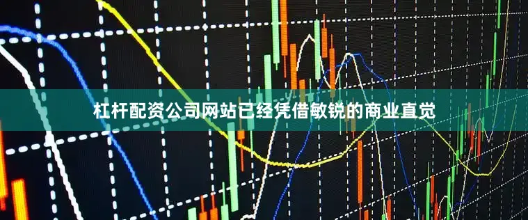 杠杆配资公司网站已经凭借敏锐的商业直觉