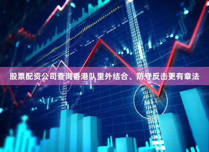 股票配资公司查询香港队里外结合、防守反击更有章法