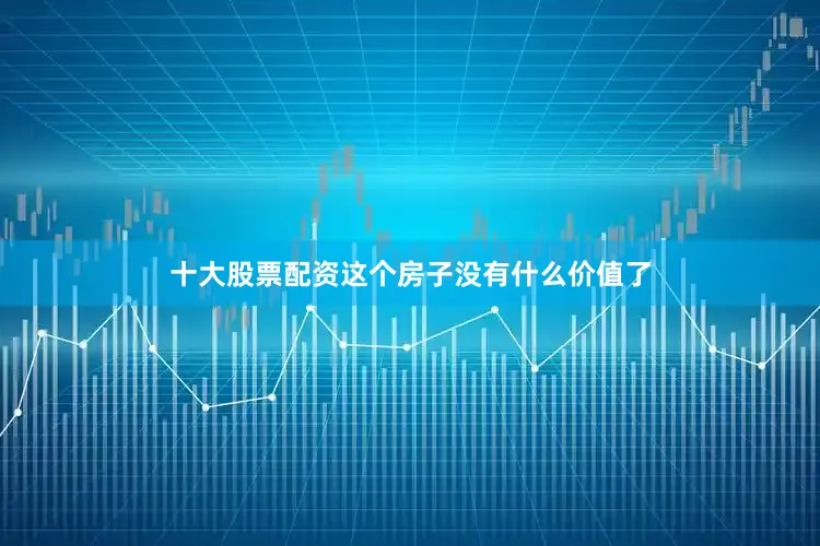 十大股票配资这个房子没有什么价值了