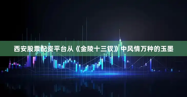 西安股票配资平台从《金陵十三钗》中风情万种的玉墨
