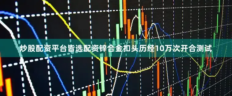 炒股配资平台皆选配资锌合金扣头历经10万次开合测试