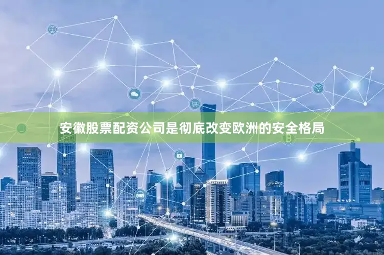 安徽股票配资公司是彻底改变欧洲的安全格局